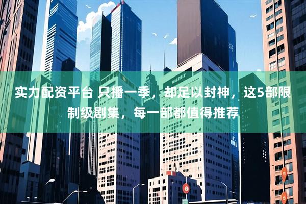 实力配资平台 只播一季，却足以封神，这5部限制级剧集，每一部都值得推荐